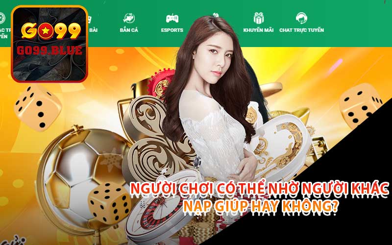 người chơi có thể nhờ người khác nạp giúp hay không?